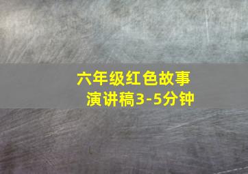 六年级红色故事演讲稿3-5分钟