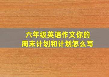 六年级英语作文你的周末计划和计划怎么写