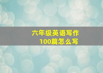 六年级英语写作100篇怎么写