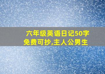 六年级英语日记50字免费可抄,主人公男生