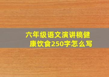 六年级语文演讲稿健康饮食250字怎么写