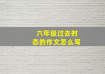 六年级过去时态的作文怎么写