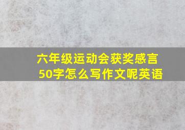 六年级运动会获奖感言50字怎么写作文呢英语