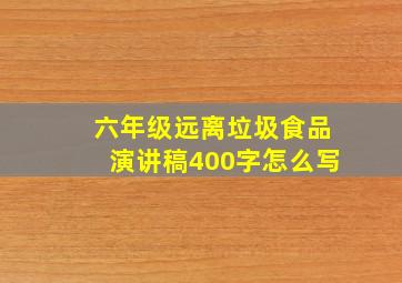 六年级远离垃圾食品演讲稿400字怎么写