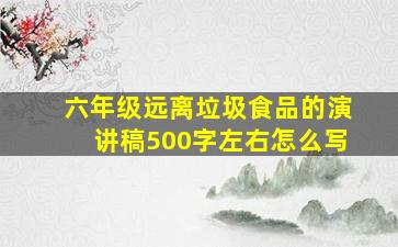 六年级远离垃圾食品的演讲稿500字左右怎么写