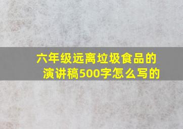 六年级远离垃圾食品的演讲稿500字怎么写的