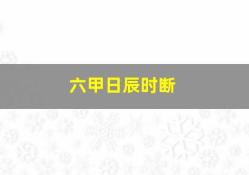 六甲日辰时断