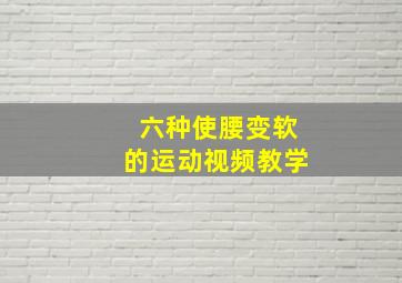 六种使腰变软的运动视频教学