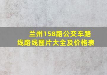 兰州158路公交车路线路线图片大全及价格表