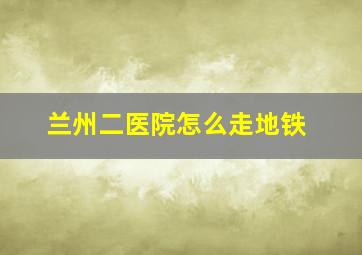 兰州二医院怎么走地铁