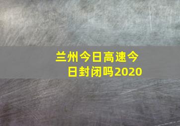 兰州今日高速今日封闭吗2020