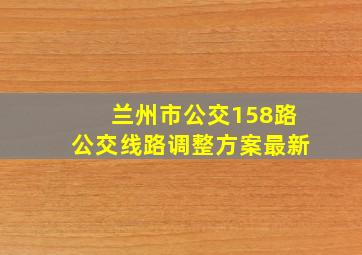 兰州市公交158路公交线路调整方案最新