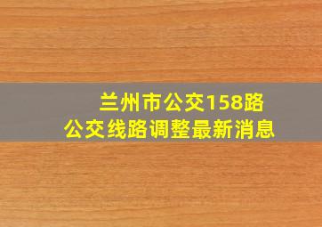 兰州市公交158路公交线路调整最新消息