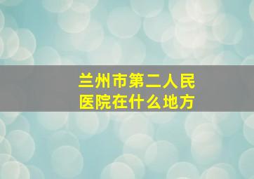 兰州市第二人民医院在什么地方