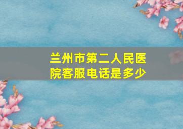 兰州市第二人民医院客服电话是多少