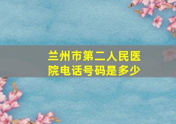 兰州市第二人民医院电话号码是多少