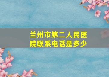 兰州市第二人民医院联系电话是多少