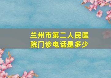 兰州市第二人民医院门诊电话是多少