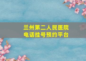 兰州第二人民医院电话挂号预约平台