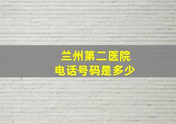 兰州第二医院电话号码是多少