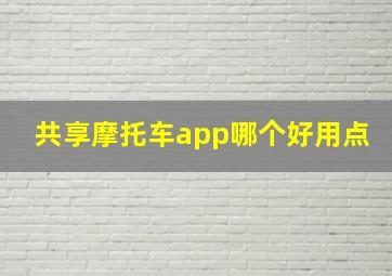 共享摩托车app哪个好用点