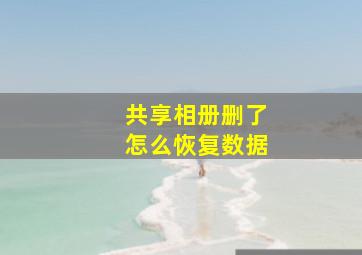 共享相册删了怎么恢复数据