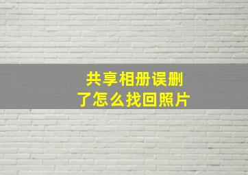 共享相册误删了怎么找回照片