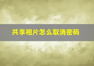 共享相片怎么取消密码