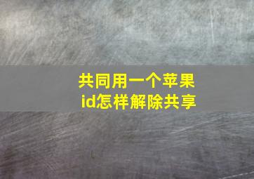 共同用一个苹果id怎样解除共享