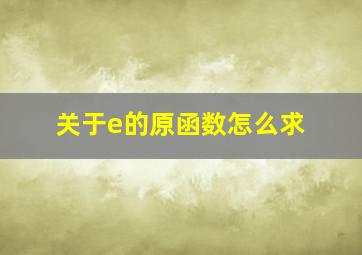 关于e的原函数怎么求