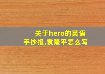 关于hero的英语手抄报,袁隆平怎么写