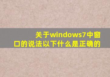 关于windows7中窗口的说法以下什么是正确的