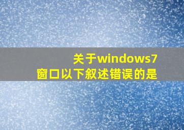 关于windows7窗口以下叙述错误的是