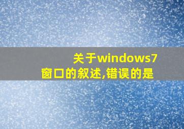 关于windows7窗口的叙述,错误的是