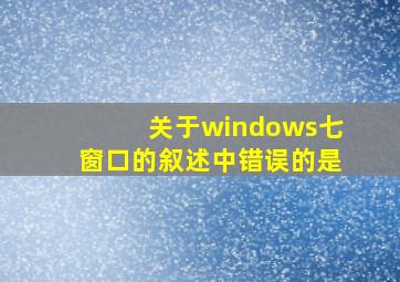 关于windows七窗口的叙述中错误的是