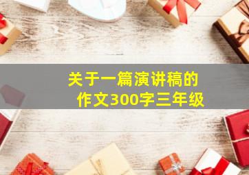 关于一篇演讲稿的作文300字三年级