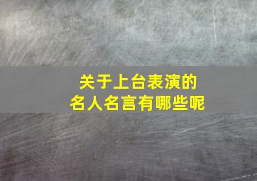 关于上台表演的名人名言有哪些呢