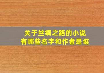 关于丝绸之路的小说有哪些名字和作者是谁