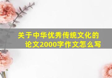 关于中华优秀传统文化的论文2000字作文怎么写