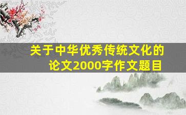 关于中华优秀传统文化的论文2000字作文题目