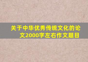 关于中华优秀传统文化的论文2000字左右作文题目