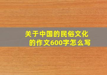 关于中国的民俗文化的作文600字怎么写