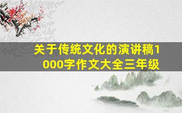 关于传统文化的演讲稿1000字作文大全三年级