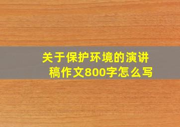 关于保护环境的演讲稿作文800字怎么写