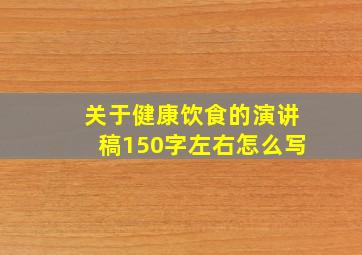 关于健康饮食的演讲稿150字左右怎么写