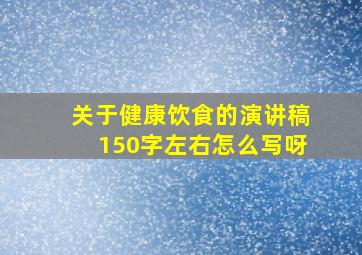 关于健康饮食的演讲稿150字左右怎么写呀