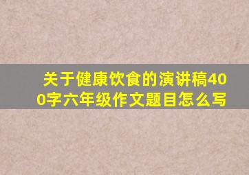 关于健康饮食的演讲稿400字六年级作文题目怎么写