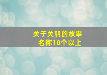 关于关羽的故事名称10个以上