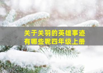 关于关羽的英雄事迹有哪些呢四年级上册