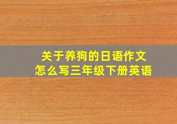 关于养狗的日语作文怎么写三年级下册英语